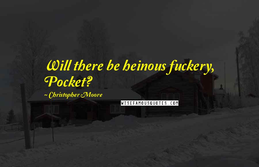 Christopher Moore Quotes: Will there be heinous fuckery, Pocket?