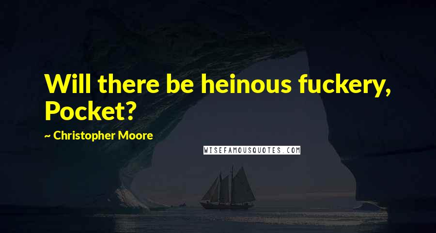 Christopher Moore Quotes: Will there be heinous fuckery, Pocket?