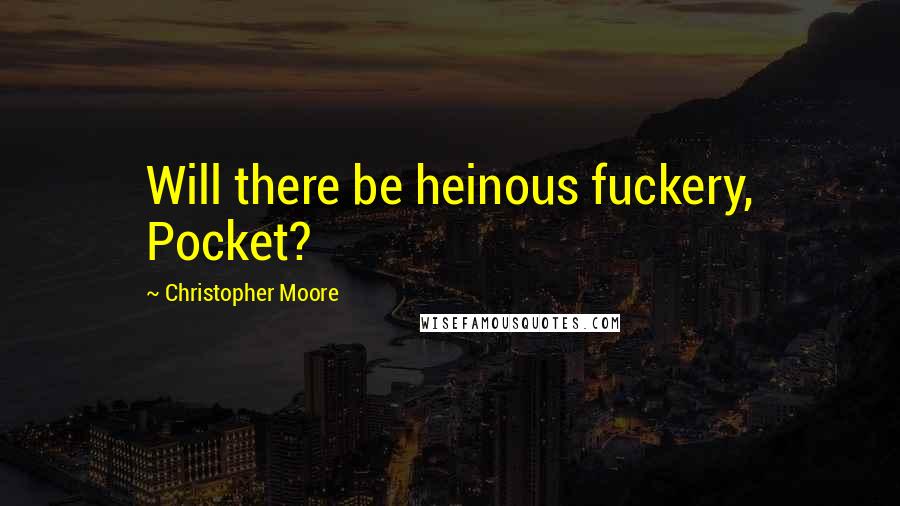 Christopher Moore Quotes: Will there be heinous fuckery, Pocket?