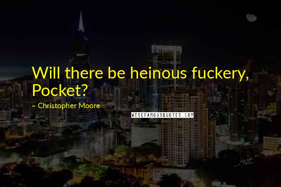 Christopher Moore Quotes: Will there be heinous fuckery, Pocket?