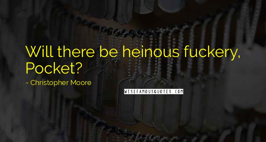 Christopher Moore Quotes: Will there be heinous fuckery, Pocket?