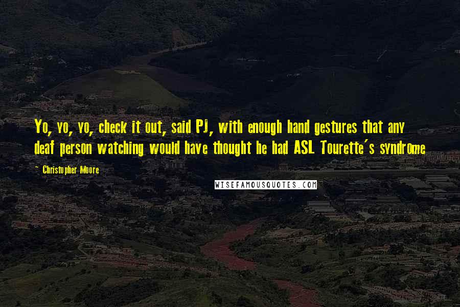 Christopher Moore Quotes: Yo, yo, yo, check it out, said PJ, with enough hand gestures that any deaf person watching would have thought he had ASL Tourette's syndrome