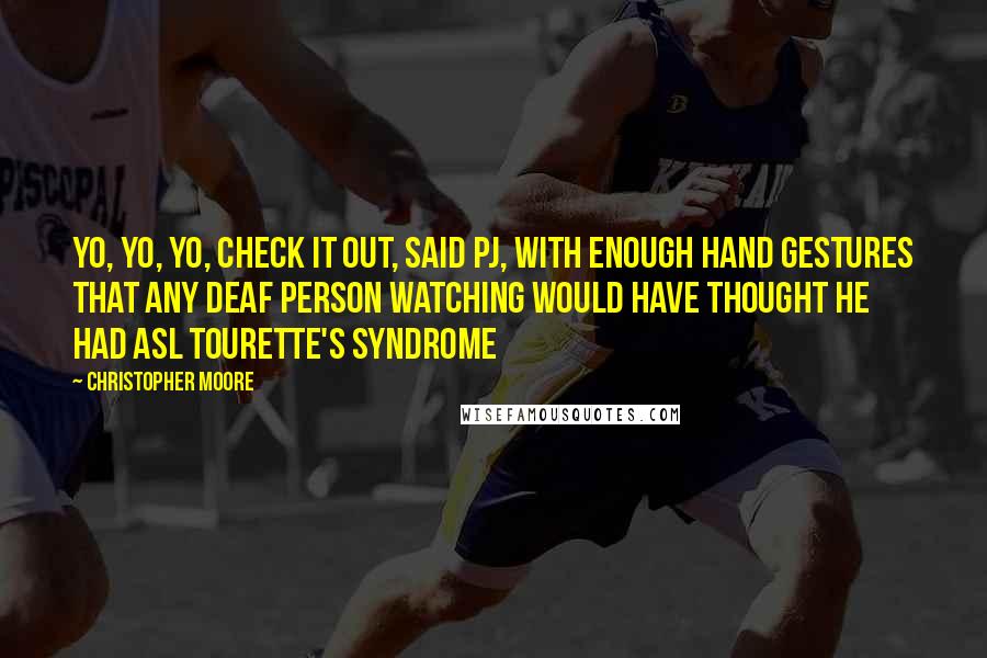 Christopher Moore Quotes: Yo, yo, yo, check it out, said PJ, with enough hand gestures that any deaf person watching would have thought he had ASL Tourette's syndrome