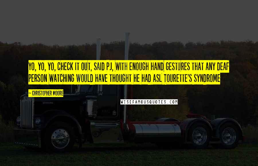 Christopher Moore Quotes: Yo, yo, yo, check it out, said PJ, with enough hand gestures that any deaf person watching would have thought he had ASL Tourette's syndrome