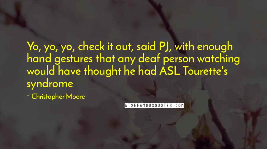 Christopher Moore Quotes: Yo, yo, yo, check it out, said PJ, with enough hand gestures that any deaf person watching would have thought he had ASL Tourette's syndrome