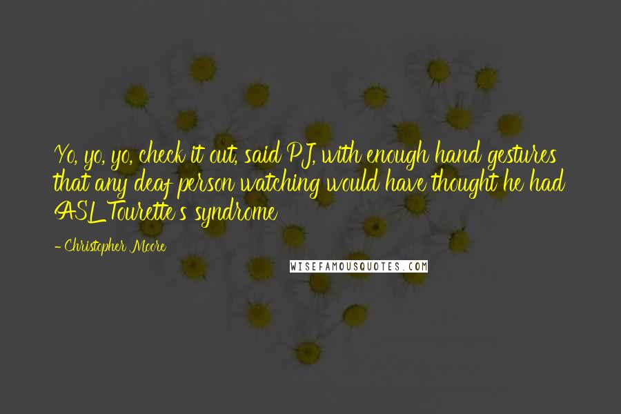 Christopher Moore Quotes: Yo, yo, yo, check it out, said PJ, with enough hand gestures that any deaf person watching would have thought he had ASL Tourette's syndrome