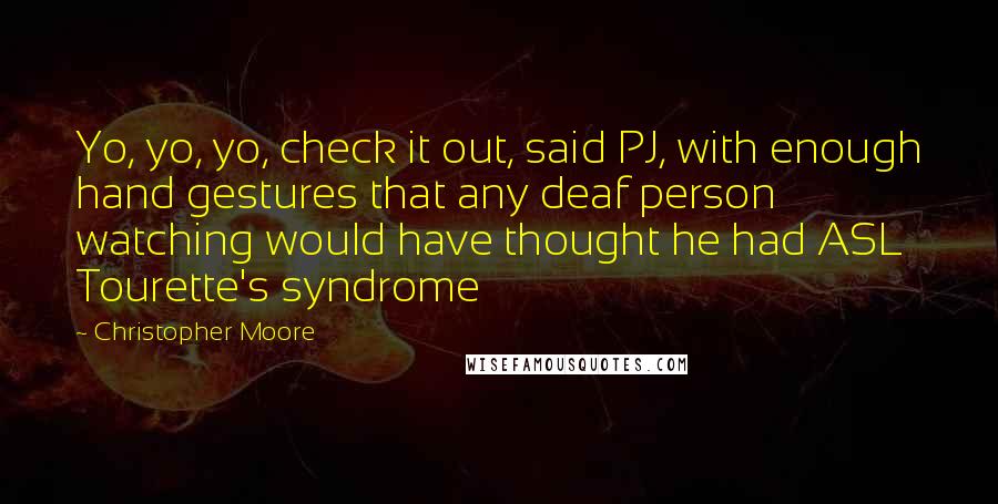Christopher Moore Quotes: Yo, yo, yo, check it out, said PJ, with enough hand gestures that any deaf person watching would have thought he had ASL Tourette's syndrome