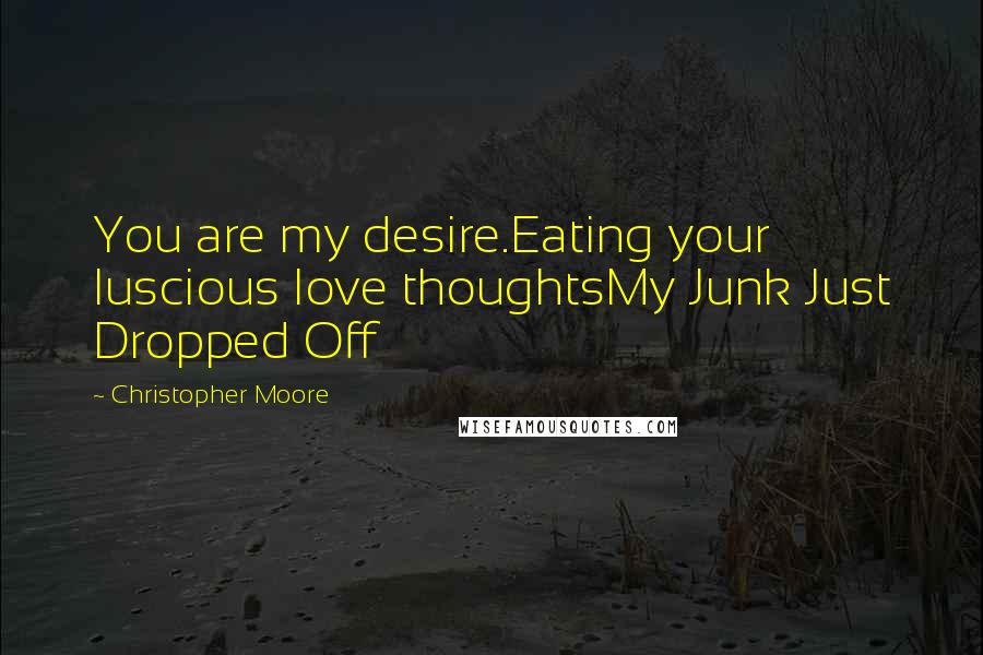 Christopher Moore Quotes: You are my desire.Eating your luscious love thoughtsMy Junk Just Dropped Off