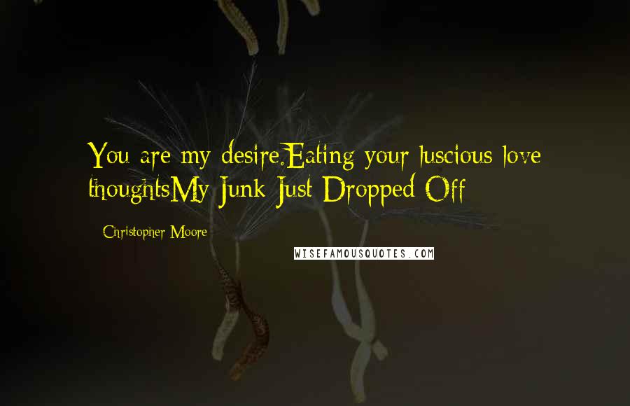 Christopher Moore Quotes: You are my desire.Eating your luscious love thoughtsMy Junk Just Dropped Off