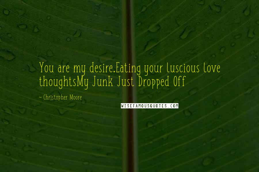 Christopher Moore Quotes: You are my desire.Eating your luscious love thoughtsMy Junk Just Dropped Off