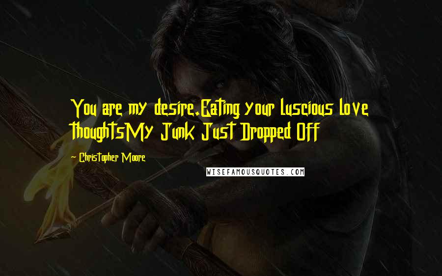 Christopher Moore Quotes: You are my desire.Eating your luscious love thoughtsMy Junk Just Dropped Off