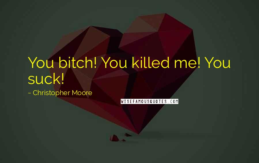 Christopher Moore Quotes: You bitch! You killed me! You suck!