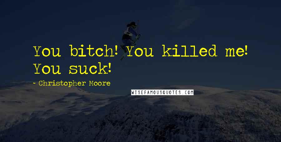 Christopher Moore Quotes: You bitch! You killed me! You suck!