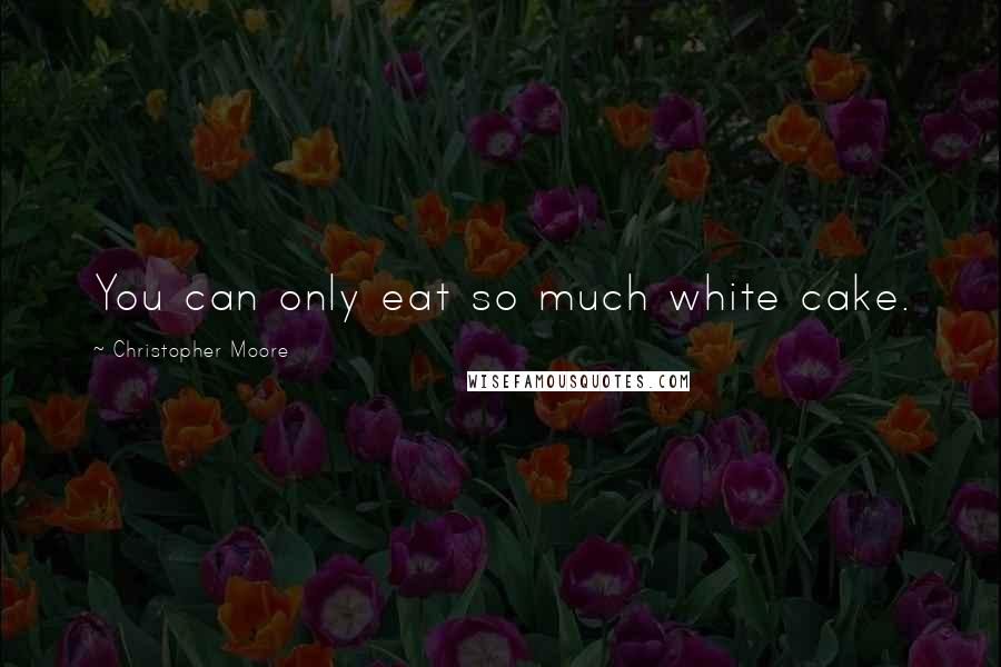 Christopher Moore Quotes: You can only eat so much white cake.
