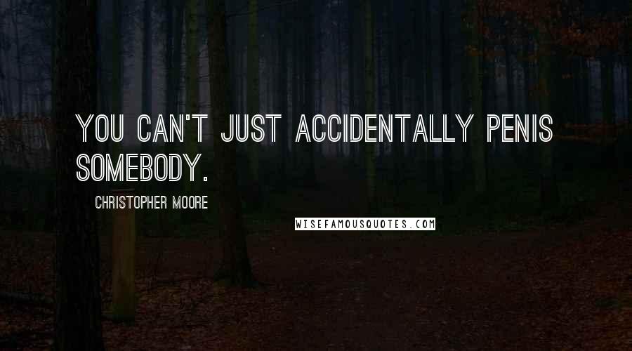 Christopher Moore Quotes: You can't just accidentally penis somebody.