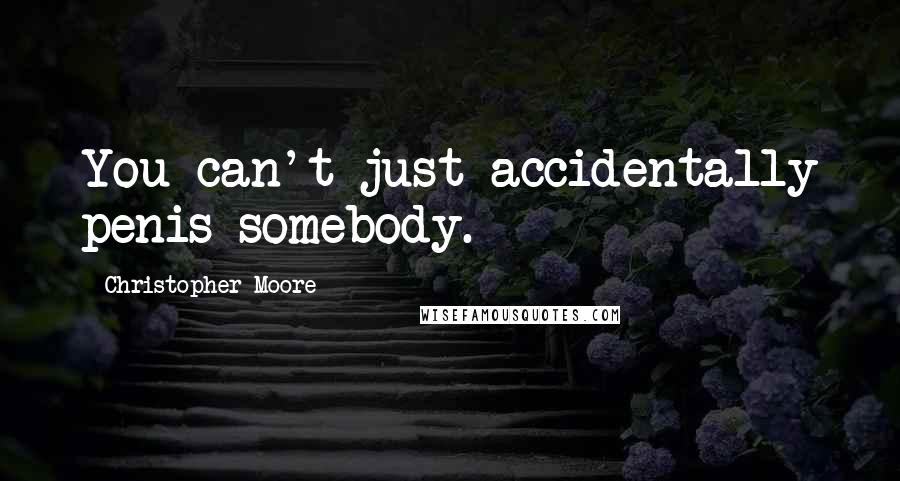 Christopher Moore Quotes: You can't just accidentally penis somebody.