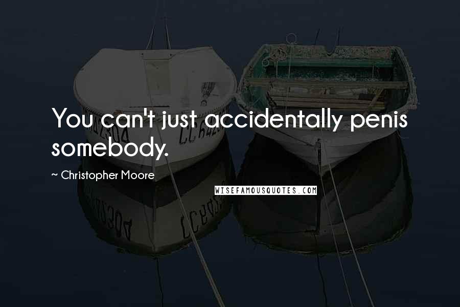 Christopher Moore Quotes: You can't just accidentally penis somebody.