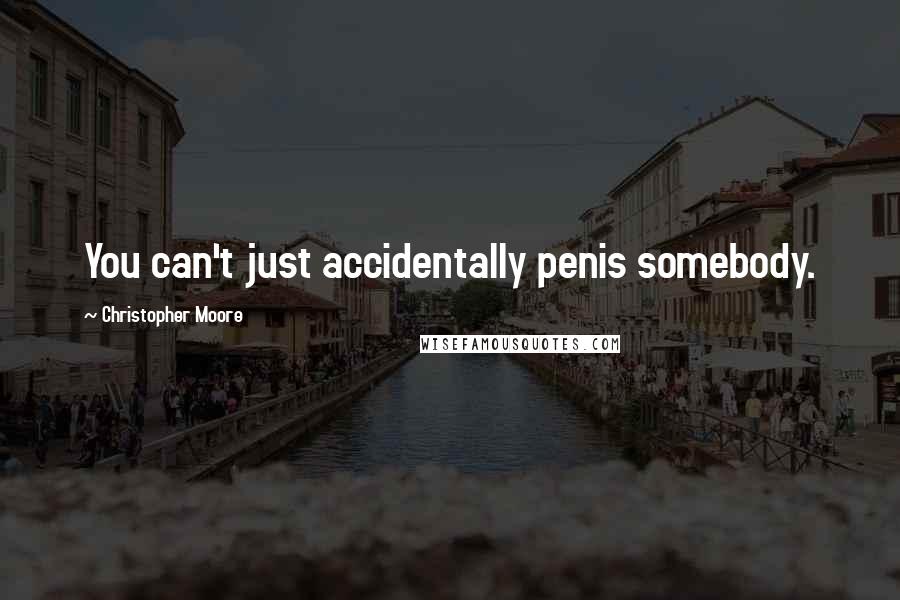 Christopher Moore Quotes: You can't just accidentally penis somebody.