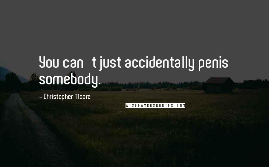 Christopher Moore Quotes: You can't just accidentally penis somebody.