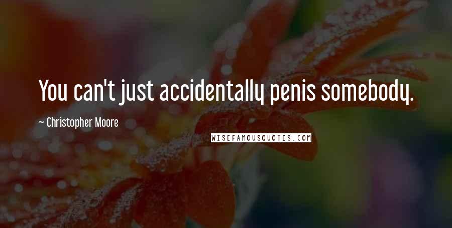 Christopher Moore Quotes: You can't just accidentally penis somebody.