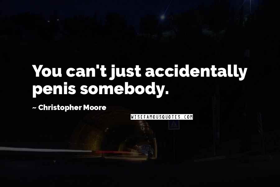 Christopher Moore Quotes: You can't just accidentally penis somebody.