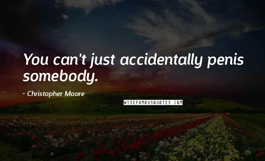 Christopher Moore Quotes: You can't just accidentally penis somebody.