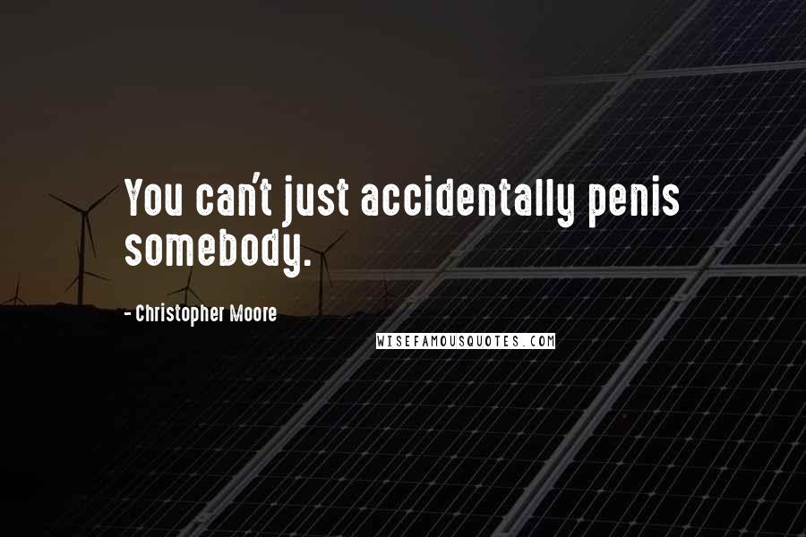 Christopher Moore Quotes: You can't just accidentally penis somebody.