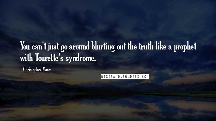 Christopher Moore Quotes: You can't just go around blurting out the truth like a prophet with Tourette's syndrome.