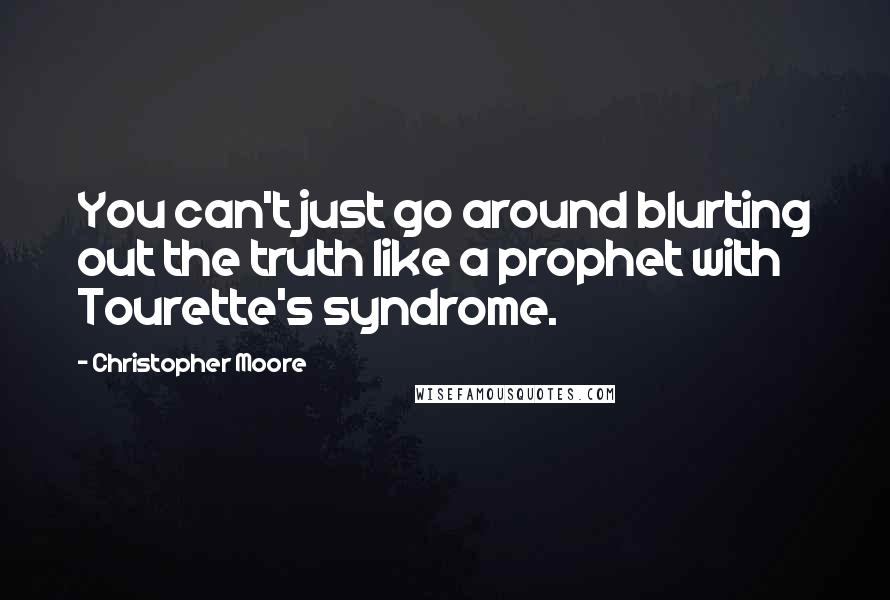 Christopher Moore Quotes: You can't just go around blurting out the truth like a prophet with Tourette's syndrome.