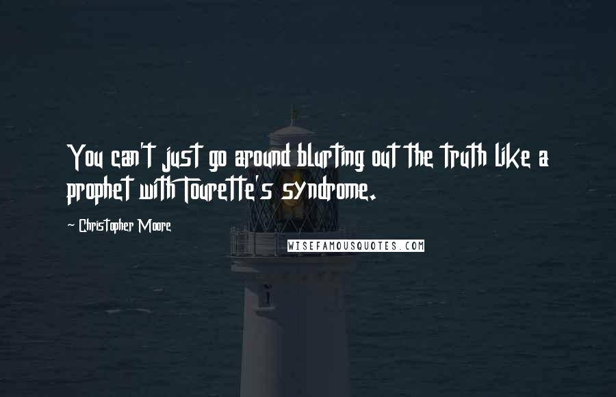 Christopher Moore Quotes: You can't just go around blurting out the truth like a prophet with Tourette's syndrome.