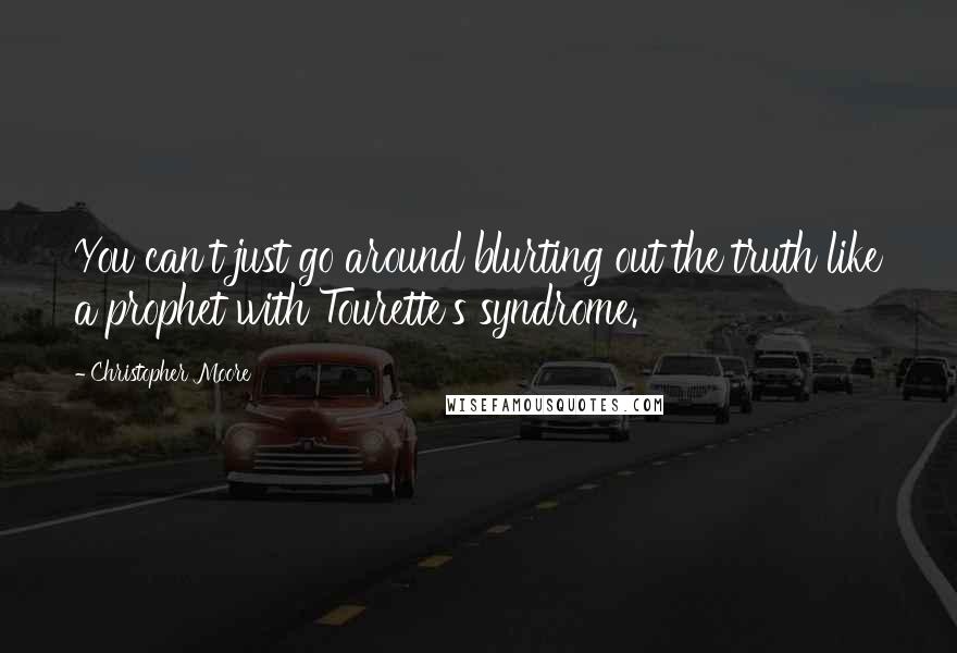 Christopher Moore Quotes: You can't just go around blurting out the truth like a prophet with Tourette's syndrome.