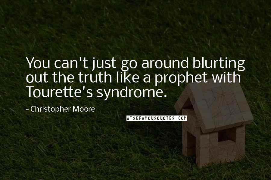 Christopher Moore Quotes: You can't just go around blurting out the truth like a prophet with Tourette's syndrome.