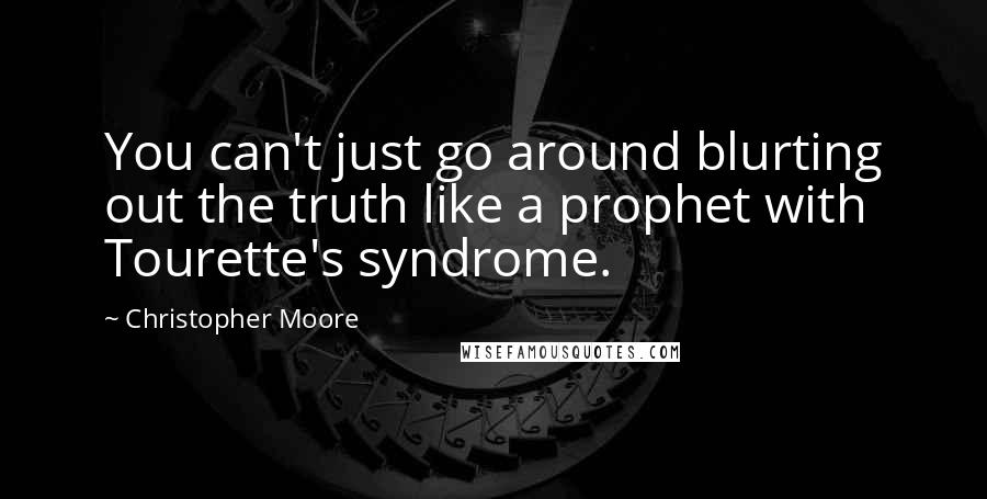 Christopher Moore Quotes: You can't just go around blurting out the truth like a prophet with Tourette's syndrome.