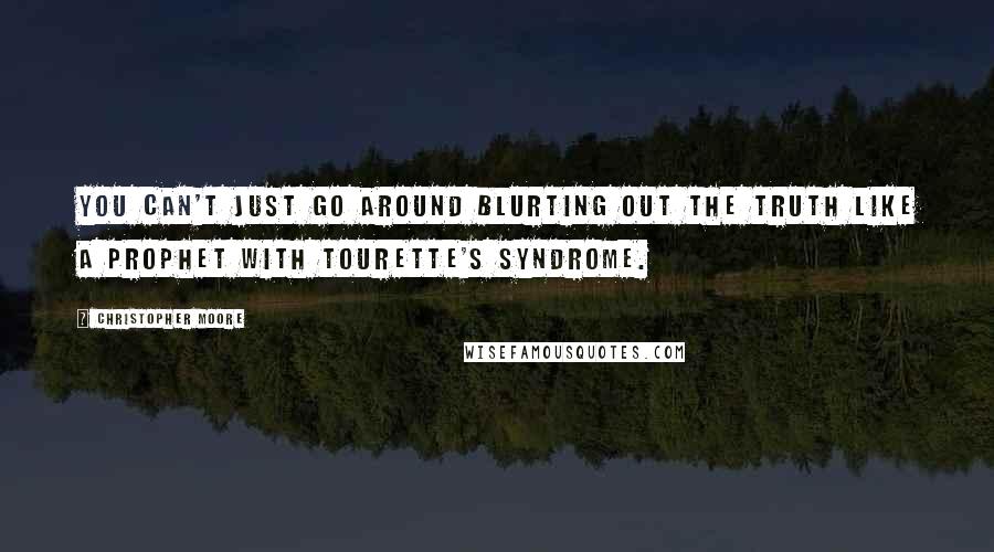 Christopher Moore Quotes: You can't just go around blurting out the truth like a prophet with Tourette's syndrome.