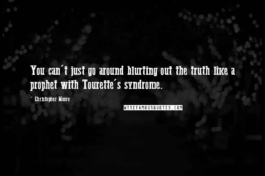 Christopher Moore Quotes: You can't just go around blurting out the truth like a prophet with Tourette's syndrome.