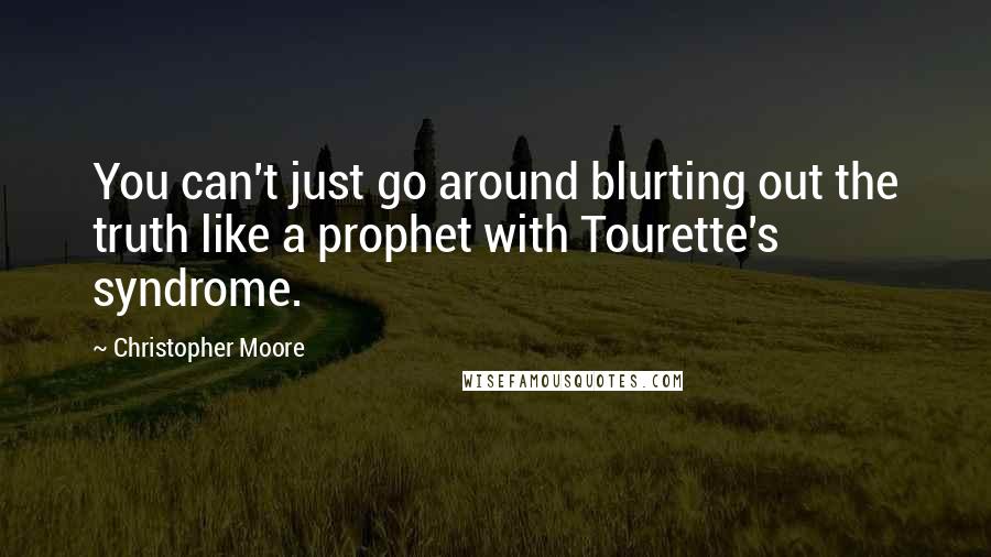 Christopher Moore Quotes: You can't just go around blurting out the truth like a prophet with Tourette's syndrome.