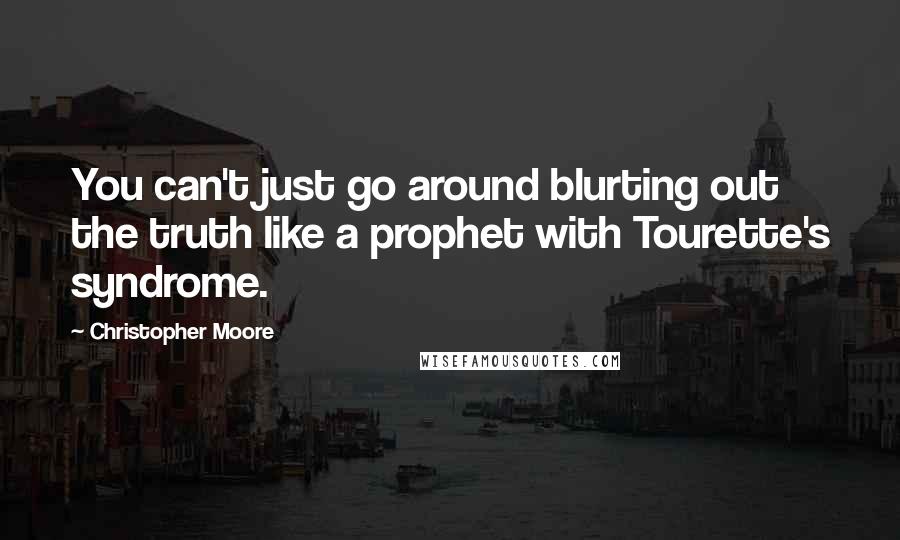 Christopher Moore Quotes: You can't just go around blurting out the truth like a prophet with Tourette's syndrome.