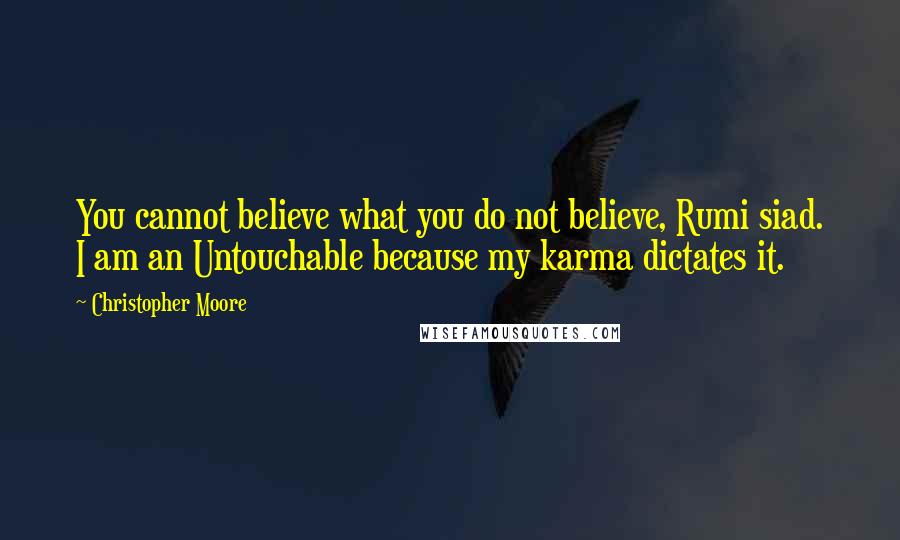 Christopher Moore Quotes: You cannot believe what you do not believe, Rumi siad. I am an Untouchable because my karma dictates it.