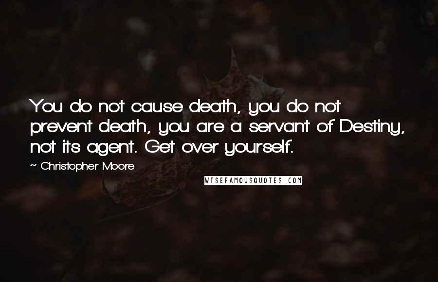 Christopher Moore Quotes: You do not cause death, you do not prevent death, you are a servant of Destiny, not its agent. Get over yourself.