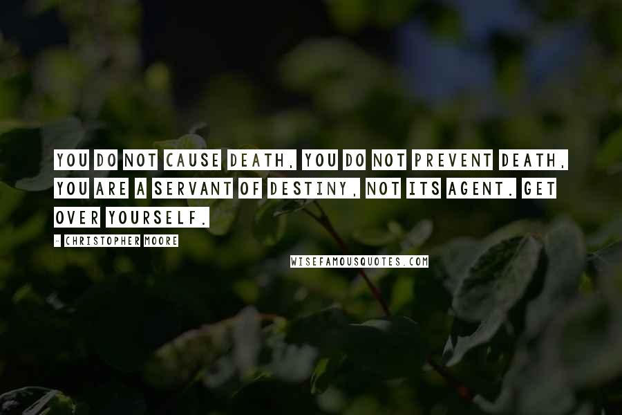 Christopher Moore Quotes: You do not cause death, you do not prevent death, you are a servant of Destiny, not its agent. Get over yourself.