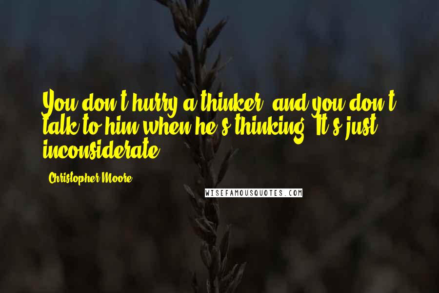 Christopher Moore Quotes: You don't hurry a thinker, and you don't talk to him when he's thinking. It's just inconsiderate.