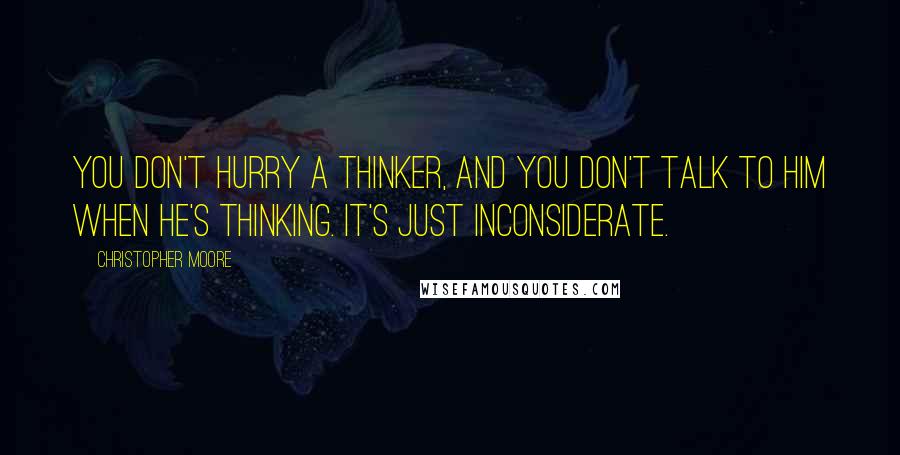 Christopher Moore Quotes: You don't hurry a thinker, and you don't talk to him when he's thinking. It's just inconsiderate.