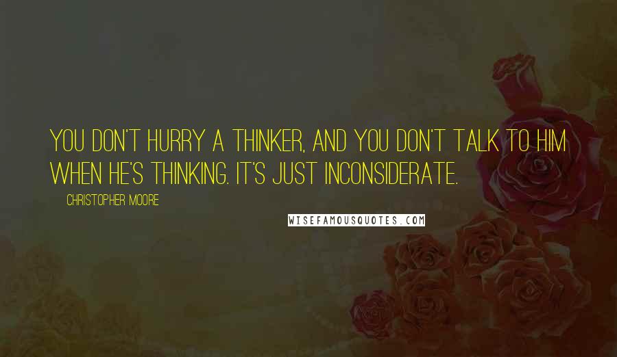 Christopher Moore Quotes: You don't hurry a thinker, and you don't talk to him when he's thinking. It's just inconsiderate.