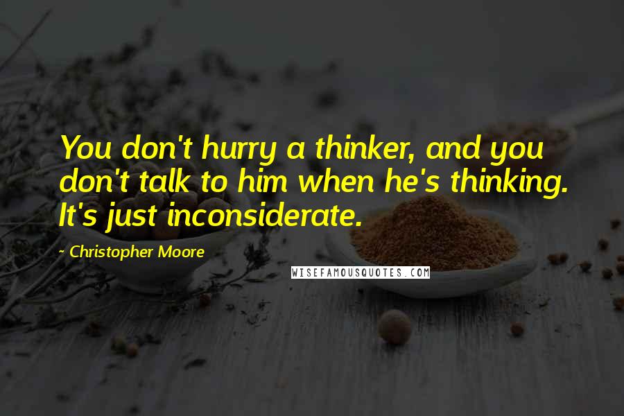 Christopher Moore Quotes: You don't hurry a thinker, and you don't talk to him when he's thinking. It's just inconsiderate.