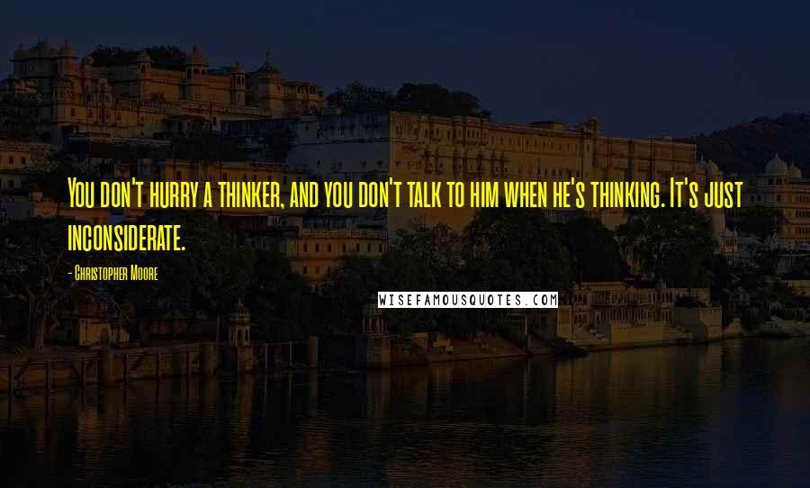 Christopher Moore Quotes: You don't hurry a thinker, and you don't talk to him when he's thinking. It's just inconsiderate.