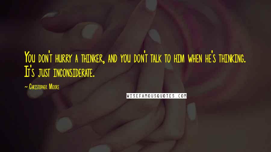 Christopher Moore Quotes: You don't hurry a thinker, and you don't talk to him when he's thinking. It's just inconsiderate.