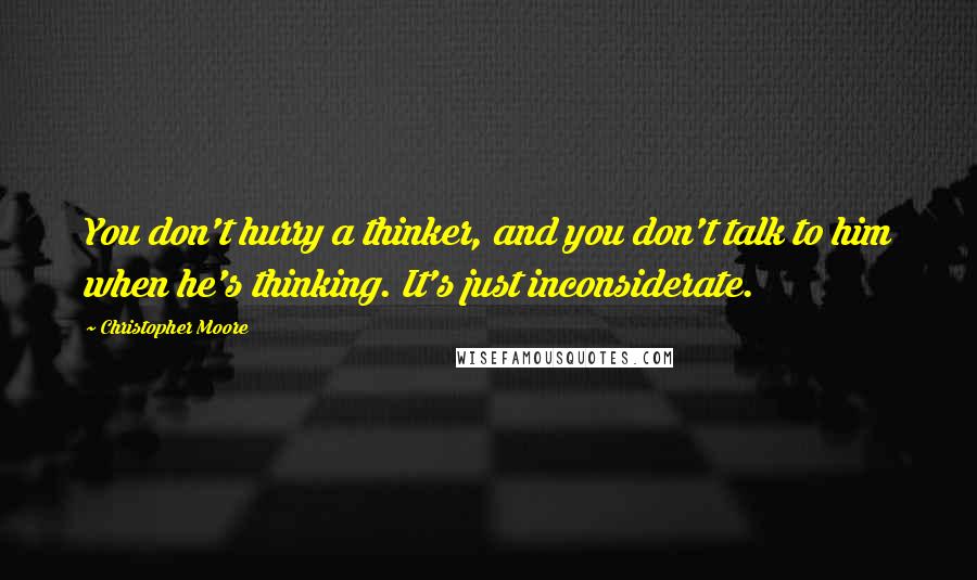 Christopher Moore Quotes: You don't hurry a thinker, and you don't talk to him when he's thinking. It's just inconsiderate.