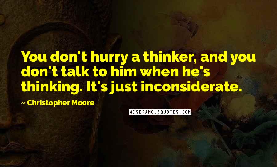 Christopher Moore Quotes: You don't hurry a thinker, and you don't talk to him when he's thinking. It's just inconsiderate.