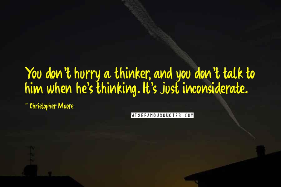 Christopher Moore Quotes: You don't hurry a thinker, and you don't talk to him when he's thinking. It's just inconsiderate.