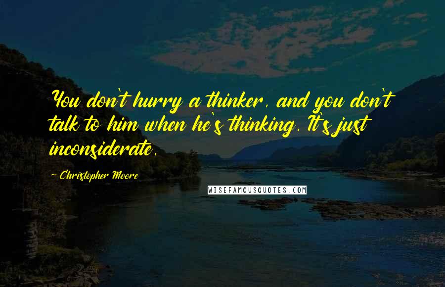 Christopher Moore Quotes: You don't hurry a thinker, and you don't talk to him when he's thinking. It's just inconsiderate.